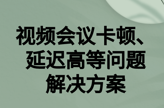 如何解決與國外視頻會(huì)議時(shí)的卡頓，延遲很高等問題?